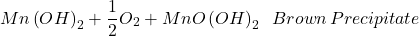 \[ Mn\left ( OH \right )_{2}+\frac{1}{2}O_{2}+MnO\left ( OH \right )_{2}\; \: Brown \, Precipitate \]